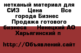 нетканый материал для СИЗ  › Цена ­ 100 - Все города Бизнес » Продажа готового бизнеса   . Ненецкий АО,Харьягинский п.